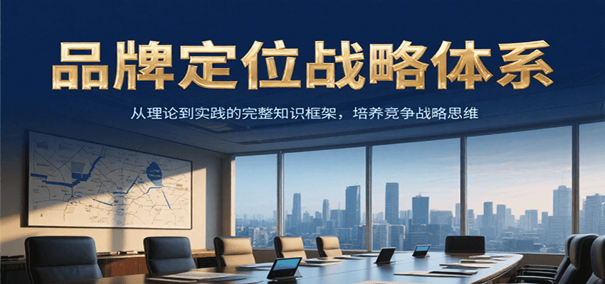 品牌定位战略体系，从理论到实践的完整知识框架，培养产品竞争战略思维-52项目站