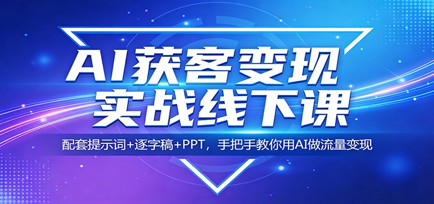 AI获客变现实战线下课：配套提示词+逐字稿+PPT，手把手教你用AI做流量变现-52项目站
