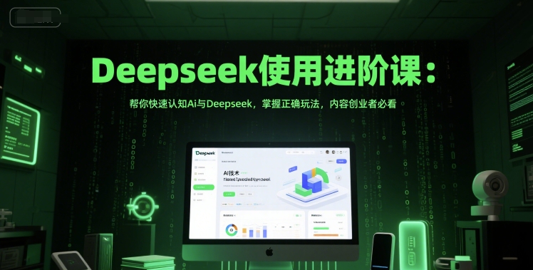 Deepseek使用进阶课:帮你快速认知Ai与Deepseek,掌握正确玩法,内容创业者必看-52项目站