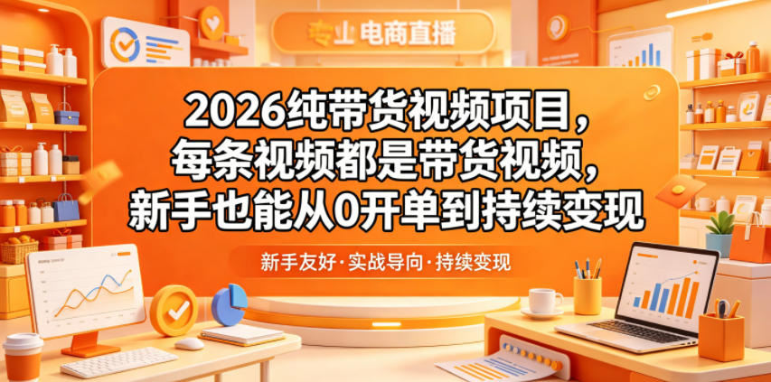 2026纯带货视频项目,每条视频都是带货视频,新手也能从0开单到持续变现-52项目站