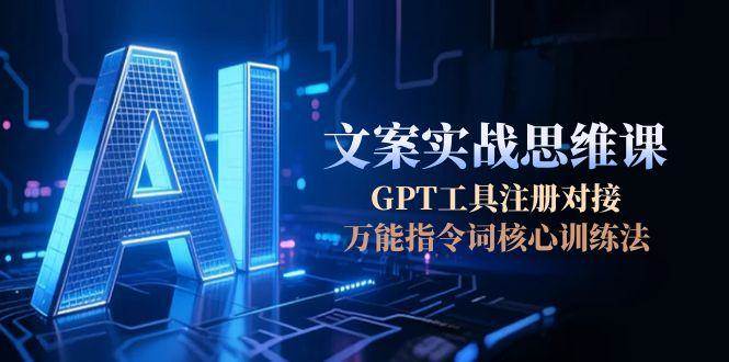 AI文案实战思维课，GPT工具注册对接，万能指令词核心训练法-52项目站