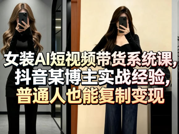 女装AI短视频带货系统课，抖音某博主实战经验，普通人也能复制变现-52项目站