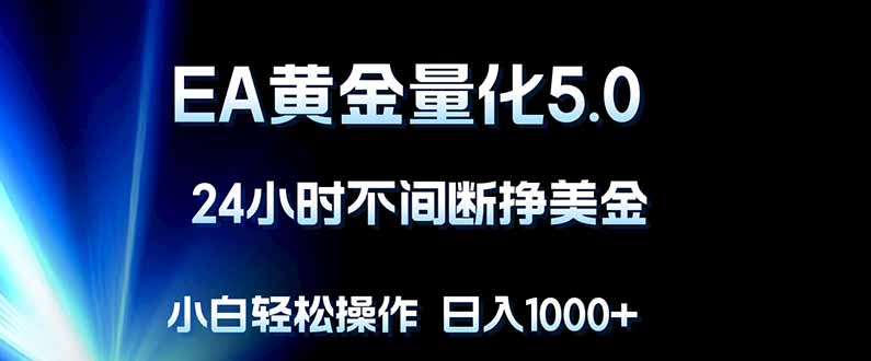 EA黄金量化5.0，24小时不间断挣美金，小白轻松上手，日入1000+-52项目站