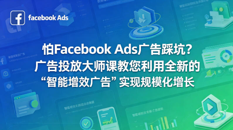 怕Facebook Ads广告踩坑？广告投放大师课教您利用全新的“智能增效广告”实现规模化增长【原创双语字幕】-52项目站