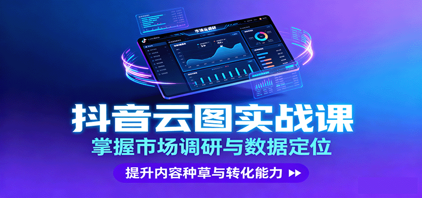 抖音云图实战，掌握市场调研与数据定位，提升内容种草与转化能力-52项目站