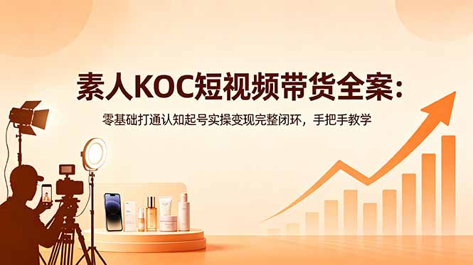 素人KOC短视频带货全案:零基础打通认知起号实操变现完整闭环,手把手教学-52项目站