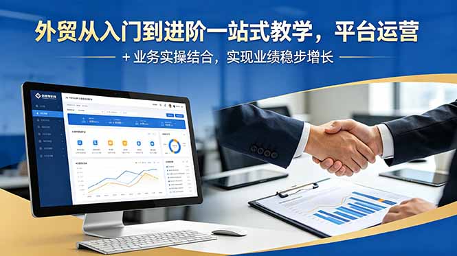 外贸从入门到进阶一站式教学,平台运营 + 业务实操结合,实现业绩稳步增长-52项目站