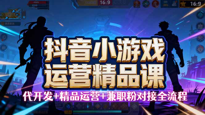 【抖音小游戏精品运营课】小白也可以操作,从0开始学小游戏运营,操作...-52项目站