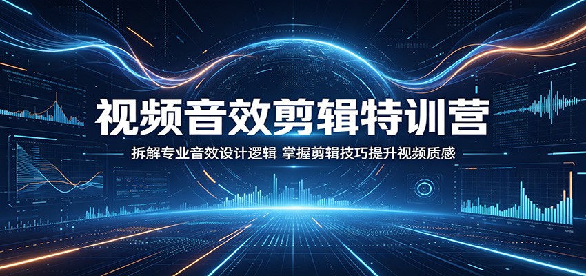 视频音效剪辑特训营：拆解专业音效设计逻辑，掌握剪辑技巧提升视频质感-52项目站