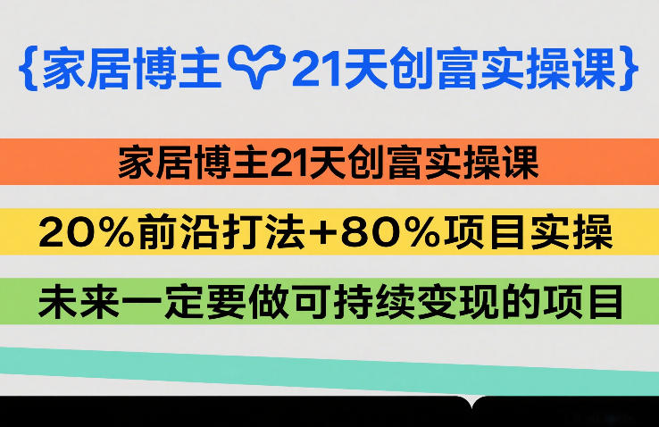 家居博主21天创富实操课，20%前沿打法+80%项目实操，未来一定要做可持续变现的项目-52项目站