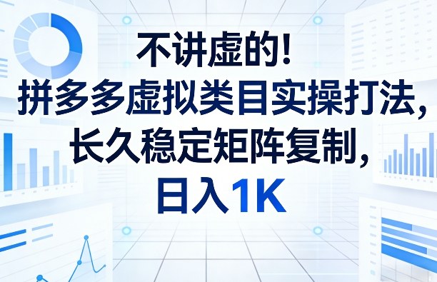 不讲虚的！拼多多虚拟类目实操打法，长久稳定矩阵复制，日入1K【揭秘】-52项目站