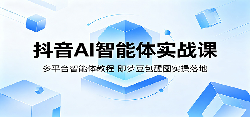 抖音AI智能体实战课:多平台智能体教程,即梦豆包醒图实操落地-52项目站