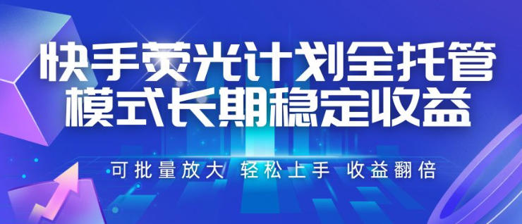 快手荧光计划全托管模式，长期稳定收益，一部手机可批量做，轻松上手，收益翻倍【揭秘】-52项目站