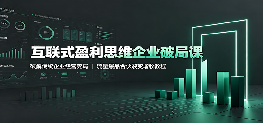 互联式盈利思维企业破局课：破解传统企业经营死局，流量爆品合伙裂变增收教程-52项目站