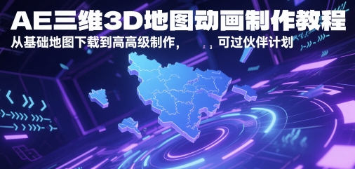 AE三维3D地图动画制作教程,从基础地图下载到高级制作,可过伙伴计划-52项目站