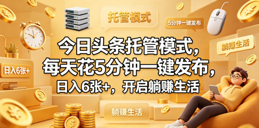 今日头条托管模式，每天花5分钟一键发布，日入6张+，开启躺賺生活【揭秘】-52项目站