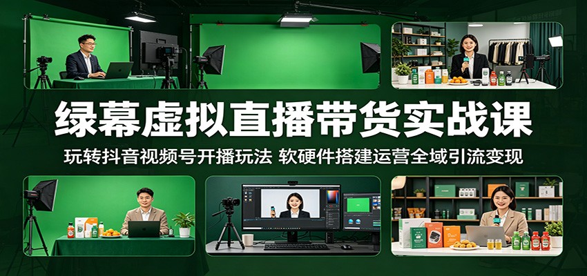 绿幕虚拟直播带货实战课:玩转抖音视频号开播玩法,软硬件搭建运营全域引流变现-52项目站