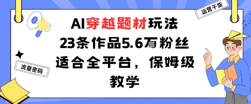 AI穿越题材玩法：23条作品收获5.6W粉丝适合全平台，保姆级教学-52项目站