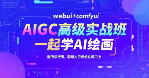 AIGC高级实战班，webui+comfyui，一起学AI绘画，别抱怨行情，聪明人已经站在风口上-52项目站