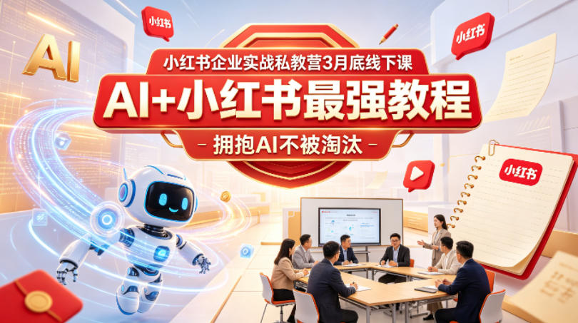 小红书企业实战私教营3月底线下课，AI+小红书最强教程，拥抱AI不被淘汰-52项目站
