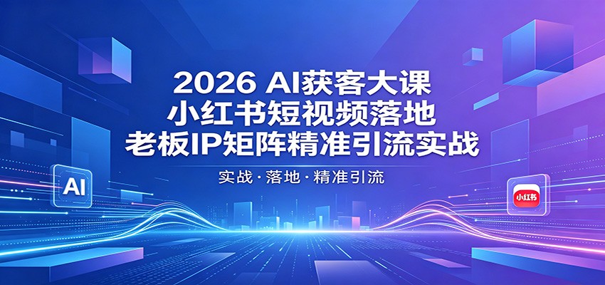 2026AI获客大课：小红书短视频落地，老板IP矩阵精准引流实战-52项目站