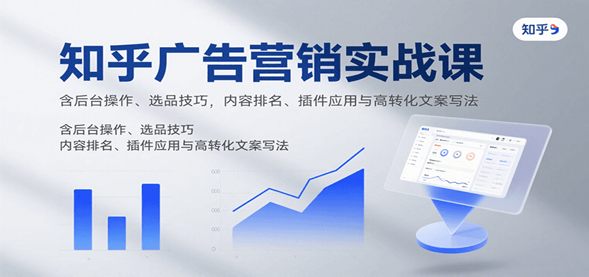 知乎广告营销实战课，含后台操作、选品技巧，内容排名、插件应用与高转化文案写法-52项目站