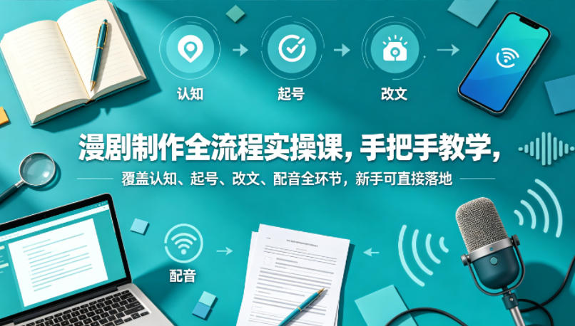 漫剧制作全流程实操课，手把手教学，覆盖认知、起号、改文、配音全环节，新手可直接落地-52项目站