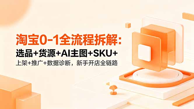 淘宝0-1全流程拆解:选品+货源+AI主图+SKU+上架+推广+数据诊断,新手开店全链路-52项目站