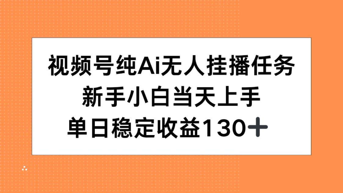 视频号纯AI无人挂播任务，新手小白当天上手，单日稳定收益130+-52项目站