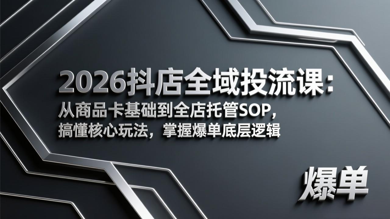 2026抖店全域投流课：从商品卡基础到全店托管SOP，搞懂核心玩法，掌握爆单底层逻辑-52项目站