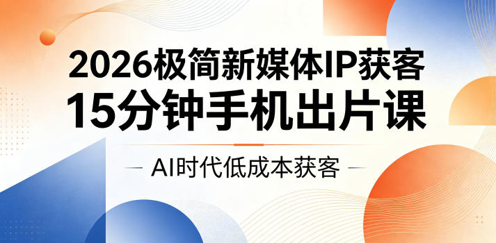 2026极简新媒体IP获客,15分钟手机出片课,AI时代低成本获客-52项目站