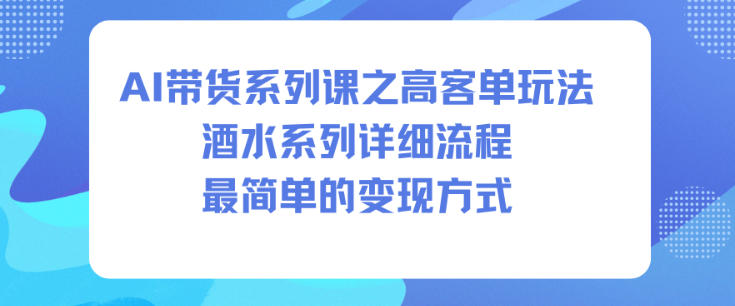 AI带货系列课之高客单玩法，酒水系列，详细流程，最简单的变现方式-52项目站