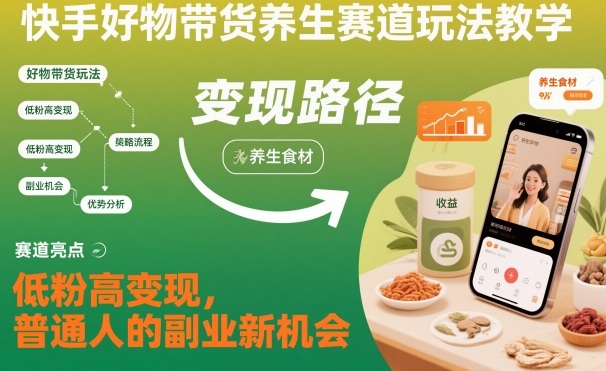 快手好物带货养生赛道玩法教学，低粉高变现，普通人的副业新机会-52项目站