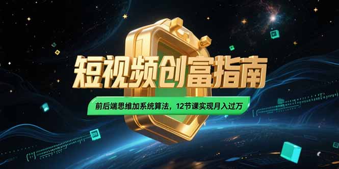 2025短视频创富指南，前后端思维加系统算法，12节课实现月入过万-52项目站