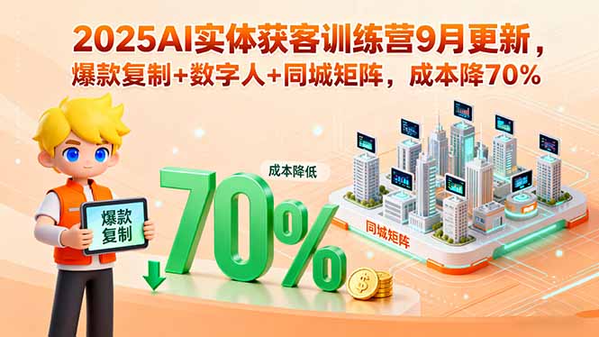 2025AI实体获客训练营9月更新，爆款复制+数字人+同城矩阵，成本降70%-52项目站