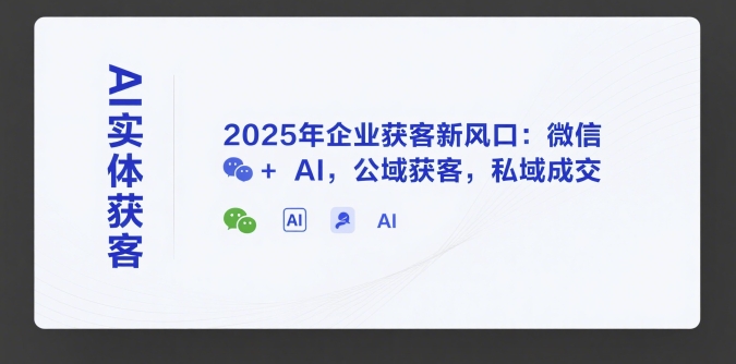 AI实体获客,2025年企业获客新风口:微信+ AI,公域获客,私域成交-52项目站