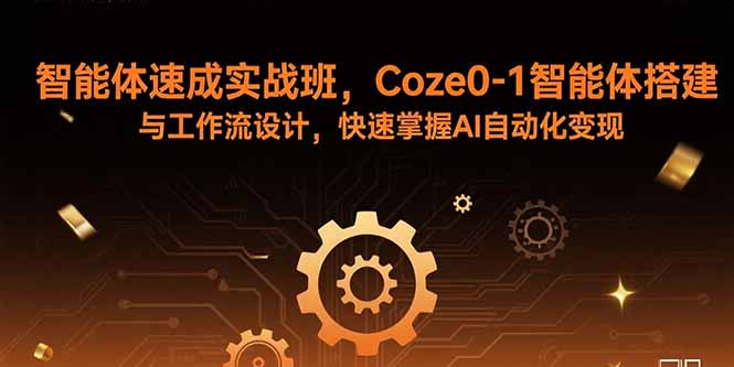 智能体速成实战班,Coze0-1智能体搭建与工作流设计,快速掌握AI自动化变现-52项目站