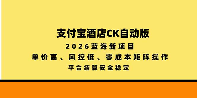 支付宝酒店ck自动版，2026蓝海新项目，单价高，风控低，零成本矩阵操作，平台结算安全稳定-52项目站