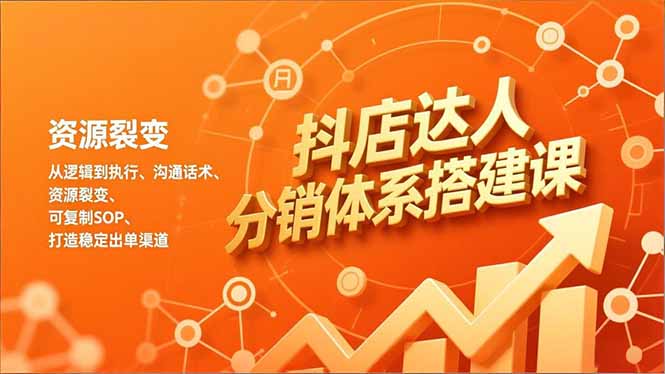 抖店达人分销体系搭建课，从逻辑到执行、沟通话术、资源裂变，可复制SOP，打造稳定出单渠道-52项目站
