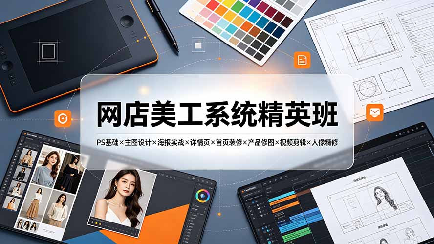 网店美工系统精英班-7月：PS基础×主图设计×海报实战×详情页×首页装修×产品修图×视频剪辑×人像精修。-52项目站