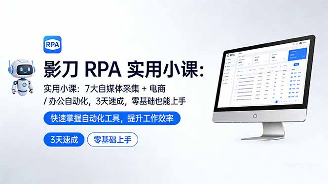 影刀 RPA 实用小课：7 大自媒体采集 + 电商 / 办公自动化，3 天速成，零基础也能上手-52项目站