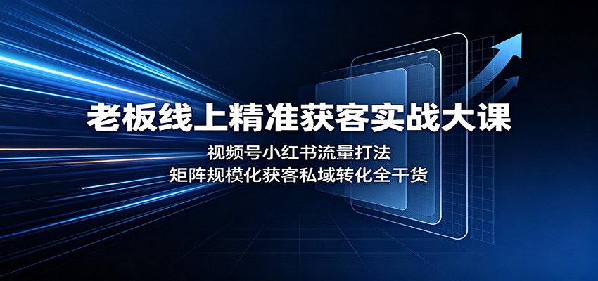 老板线上精准获客实战大课：视频号小红书流量打法，矩阵规模化获客私域转化全干货-52项目站