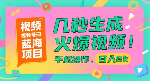 视频号蓝海项目,几秒生成火爆视频,手机操作,日入2k【揭秘】