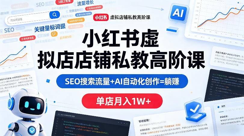 小红书虚拟店铺私教高阶课，SEO搜索流量+AI自动化创作=躺賺，单店月入1W+-52项目站