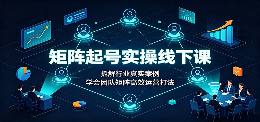 矩阵起号实操线下课：拆解行业真实案例，学会团队矩阵高效运营打法-52项目站