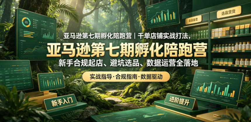 亚马逊第七期孵化陪跑营|千单店铺实战打法,新手合规起店、避坑选品、数据运营全落地-52项目站