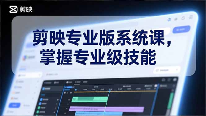 剪映专业版系统课，基础操作、高级技巧、电影调色、特效制作、AI应用/等等，掌握专业级技能-52项目站