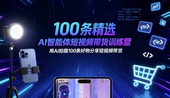 100条精选AI智能体短视频带货训练营，用AI拍摄100条好物分享短视频带货-52项目站