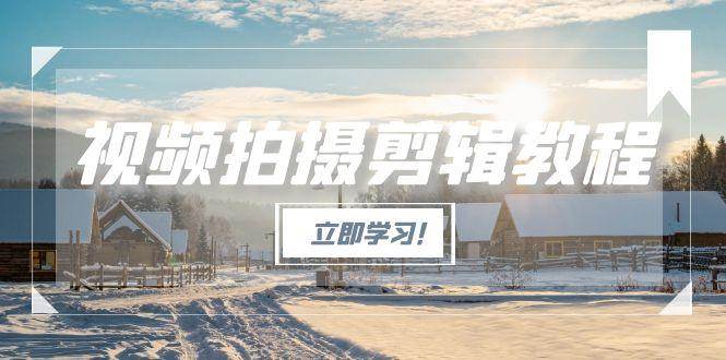 视频拍摄剪辑教程,从基础操作到进阶,爆款视频全流程生产术-52项目站