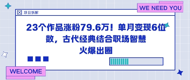 23个作品涨粉79.6W!单月变现6位数,古代经典结合职场智慧火爆出圈-52项目站